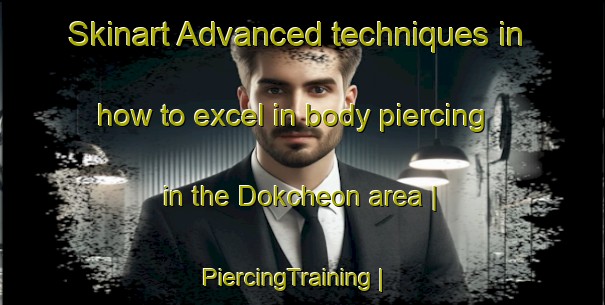 Skinart Advanced techniques in how to excel in body piercing in the Dokcheon area | PiercingTraining | PiercingClasses | SkinartTraining-Republic of Korea